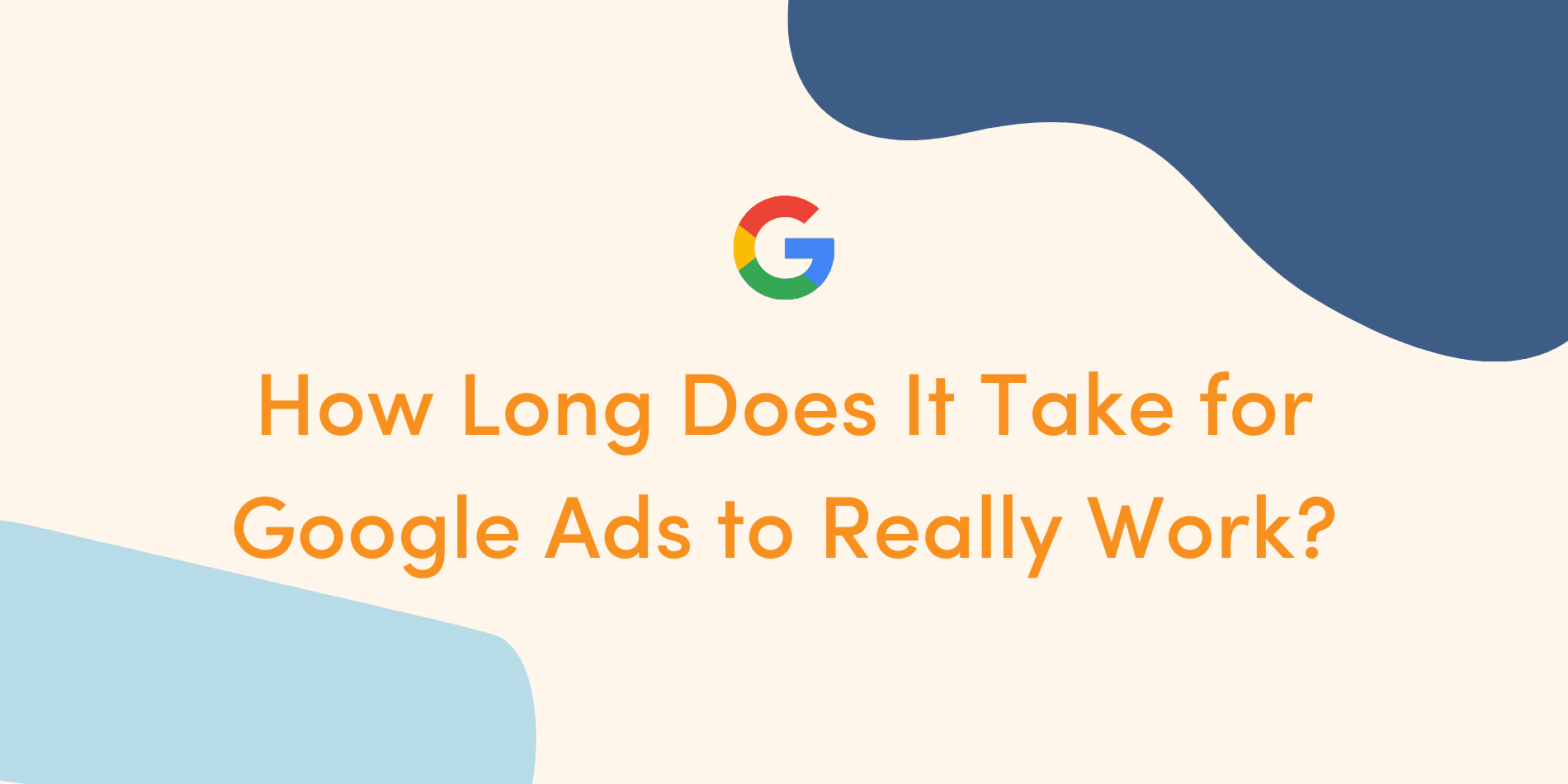 How Long Does It Take Google Ads to Work and How Does It Work?