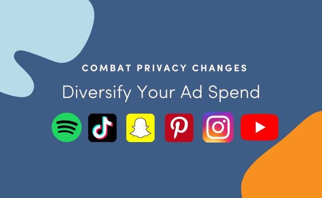 combat privacy changes by diversifying your ad spend with these channels: spotify, tiktok, snapchat, pinterest, instagram, and youtube