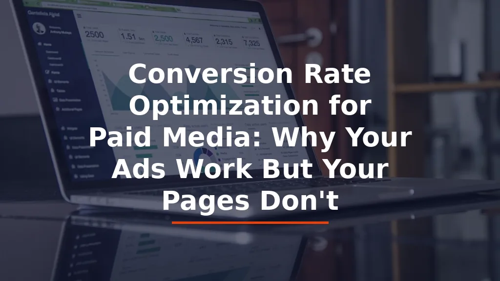Conversion Rate Optimization for Paid Media: Why Your Ads Work But Your Pages Don’t