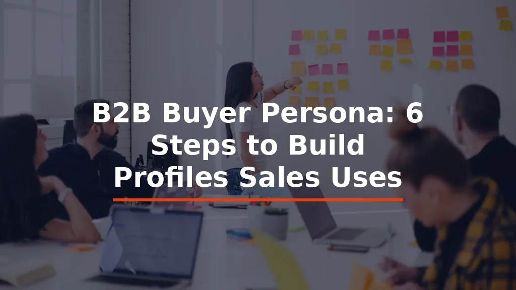 B2B Buyer Persona: 6 Steps to Build Profiles Sales Uses