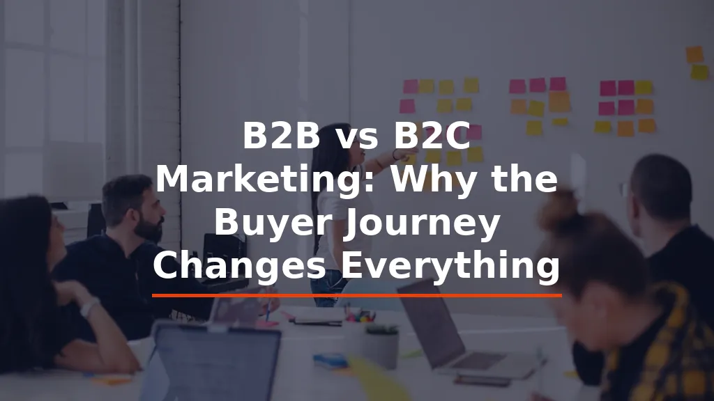B2B vs B2C Marketing: Why the Buyer Journey Changes Everything