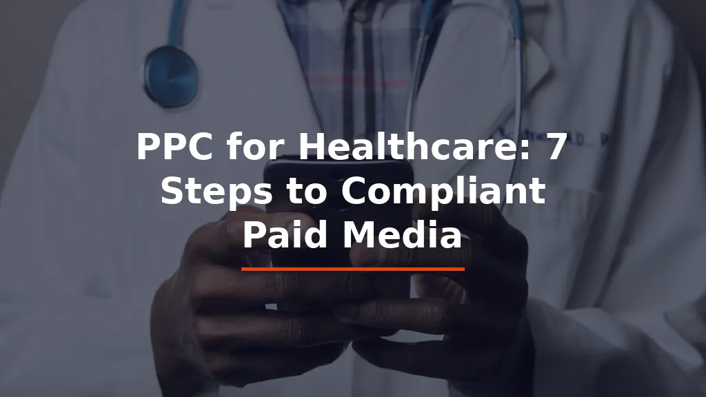 PPC for Healthcare: 7 Steps to Compliant Paid Media