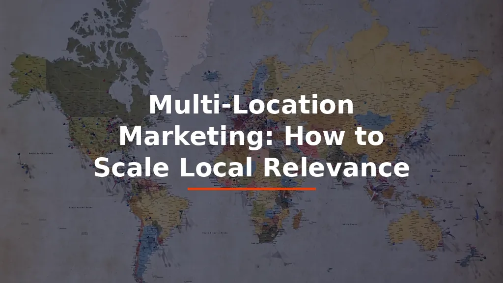 Multi-Location Marketing: How to Scale Local Relevance